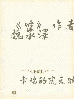 《嘘》 作者:魏承泽