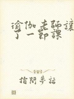 瑜伽老师让我C了一节课