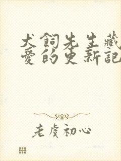犬饲先生藏不住爱的更新记录