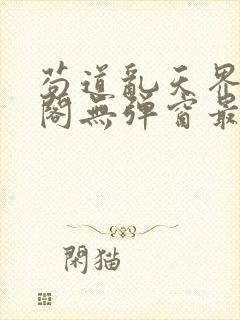 苟道乱天界笔趣阁无弹窗最新章节更