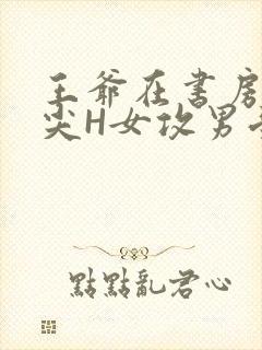 王爷在书房含乳尖H女攻男受