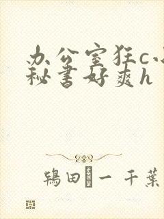 办公室狂c小雪秘书好爽h