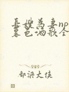 长嫂为妻npn暮色酒歌全文免费阅读笔趣阁