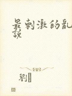 最刺激的乱惀小说