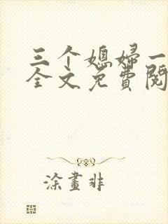 三个媳妇一锅烩全文免费阅读