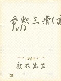 香软玉滑(高h 1v1)