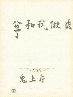 公和我做爽死我了