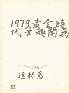 1979黄金时代笔趣阁无弹窗无错版封面