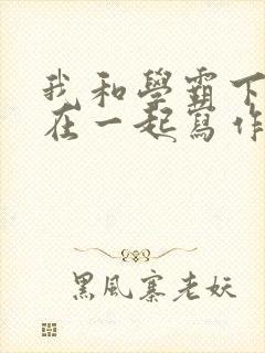 我和学霸下面连在一起写作业小说