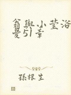 翁与小莹浴室欢爱51章