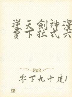 逆天剑神漫画免费下拉式六漫画