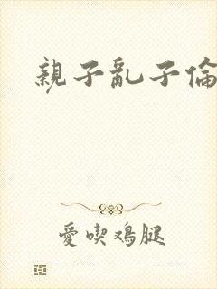 亲子乱子伦系列