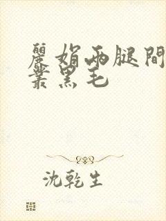 丽娟两腿间一大丛黑毛