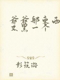 爷爷那东西又大又黑一个封面