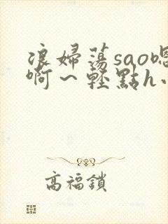 浪妇荡sao嗯啊～轻点h小说封面