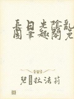 长日光阴乱作一团笔趣阁免费阅读无弹窗