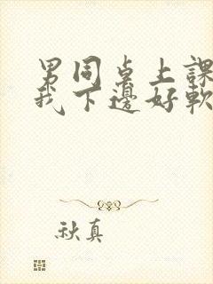 男同桌上课狂揉我下边好软好多水