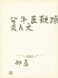 公牛巨鞭躁得好爽h文封面