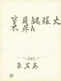 宝贝腿张大点就不疼h