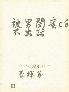 被男闺蜜c的说不出话