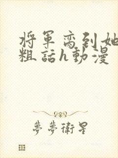 将军脔到她哭h粗话h动漫