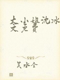 大小姐沈冰清全文免费