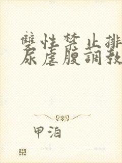 双性禁止排泄憋尿虐腹调教sm