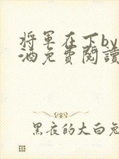 将军在下by烈酒免费阅读