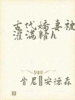 古代娇妻被邻居灌满精h