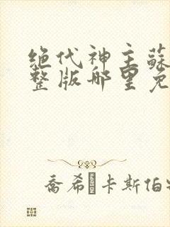 绝代神主苏莫完整版哪里免费看