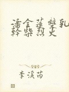 潘金莲双乳晃动干柴烈火