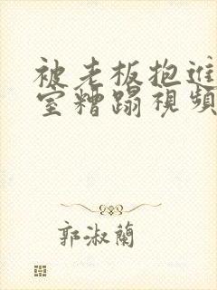 被老板抱进办公室糟蹋视频