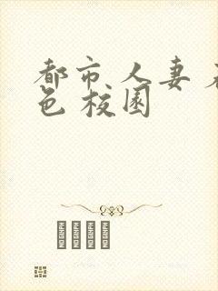 都市 人妻 春色 校园