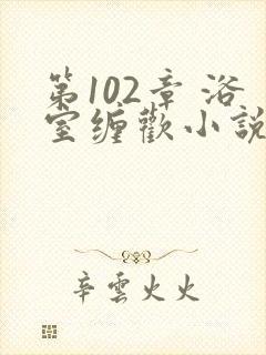 第102章 浴室缠欢小说封面