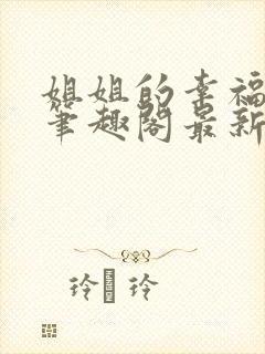 姐姐的幸福生活笔趣阁最新章节更新