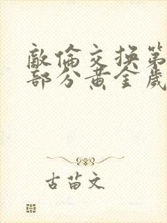 敌伦交换第10部分黄金岁月