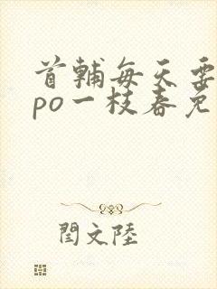 首辅每天要不够po一枝春免费阅读