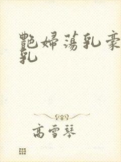 艳妇荡乳豪妇荡乳