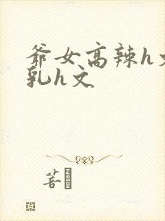 爷女高辣h文乱乳h文