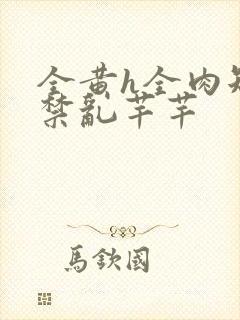 全黄h全肉短篇禁乱芊芊