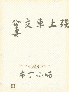 公交车上强伦人妻