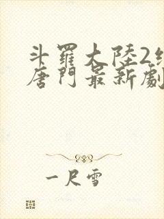 斗罗大陆2绝世唐门最新剧情