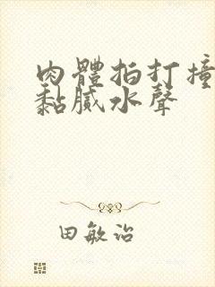 肉体拍打撞击出黏腻水声