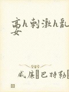 高h刺激h乱亲女