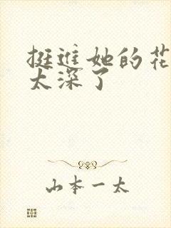 挺进她的花苞啊太深了