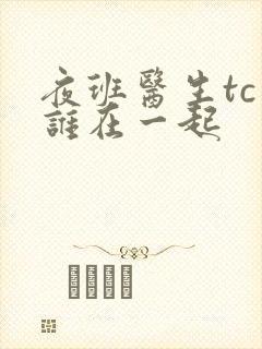 夜班医生tc和谁在一起