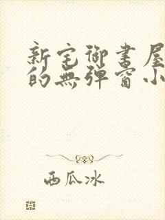 新宅御书屋自由的无弹窗小说阅读