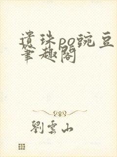 遗珠po豌豆荚笔趣阁