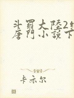 斗罗大陆2绝世唐门小说下载