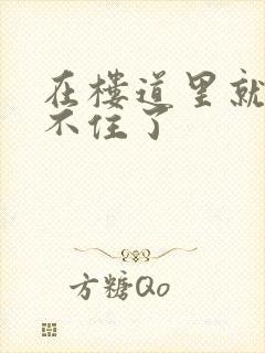 在楼道里就控制不住了